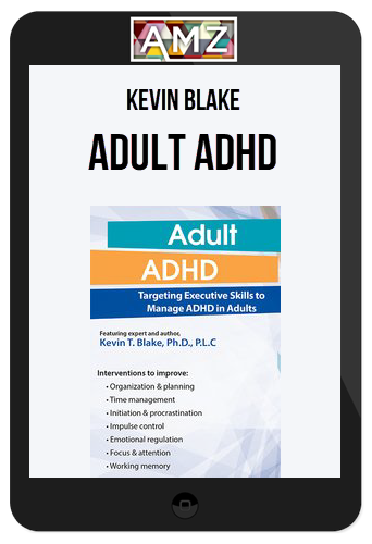 Kevin Blake – Adult ADHD: Targeting Executive Skills to Manage ADHD in Adults