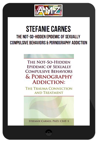 Stefanie Carnes – The Not-So-Hidden Epidemic of Sexually Compulsive Behaviors & Pornography Addiction: The Trauma Connection and Treatment