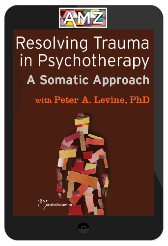 Peter Levine – Resolving Trauma in Psychotherapy: A Somatic Approach