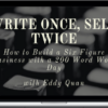 Eddy Quan – Write Once, Sell Twice: The blueprint to build a six figure business with a 200 word work day