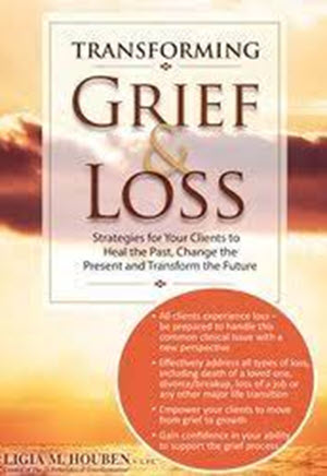 Ligia M Houben – Transforming Grief and Loss: Strategies for Your Clients to Heal the Past, Change the Present and Transform the Future