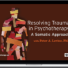 Peter Levine – Resolving Trauma in Psychotherapy: A Somatic Approach