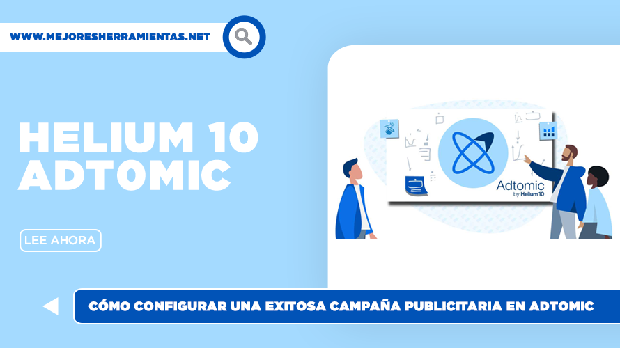 Helium 10 Adtomic: Cómo Configurar Una Exitosa Campaña Publicitaria En Adtomic