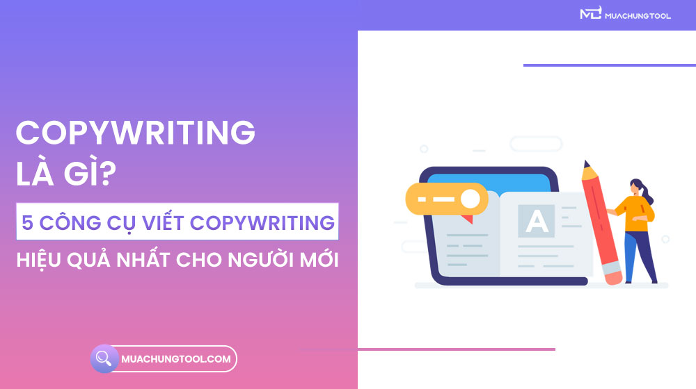 Copywriting Là Gì? 5 Công Cụ Hỗ Trợ Viết Copywriting Hiệu Quả Nhất Cho Người Mới