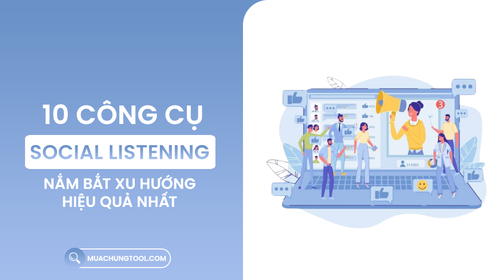 10 Công Cụ Social Listening Nắm Bắt Xu Hướng Hiệu Quả Nhất