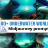 100+ Underwater Worlds Midjourney Prompts