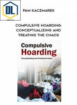 Compulsive Hoarding: Conceptualizing and Treating the Chaos – Pam Kaczmarek